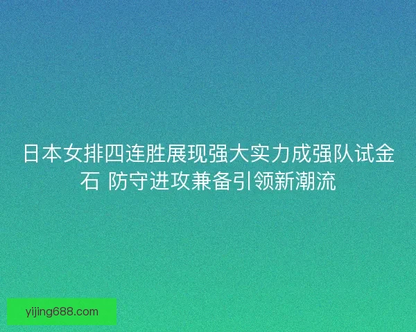 日本女排四连胜展现强大实力成强队试金石 防守进攻兼备引领新潮流