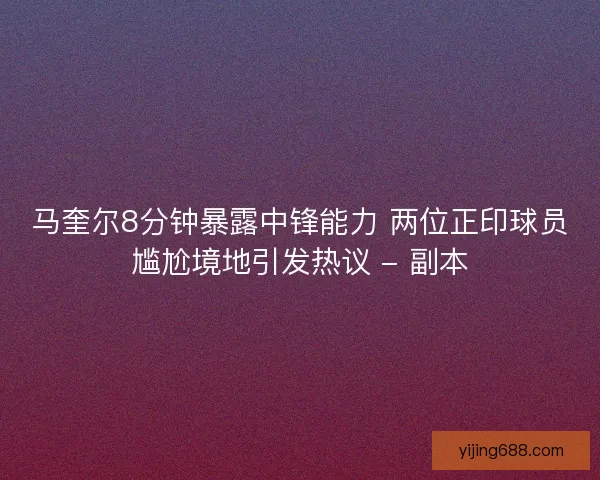 马奎尔8分钟暴露中锋能力 两位正印球员尴尬境地引发热议 - 副本