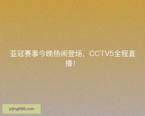 亚冠赛事今晚热闹登场，CCTV5全程直播！