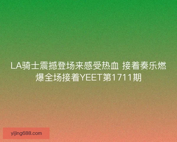 LA骑士震撼登场来感受热血 接着奏乐燃爆全场接着YEET第1711期