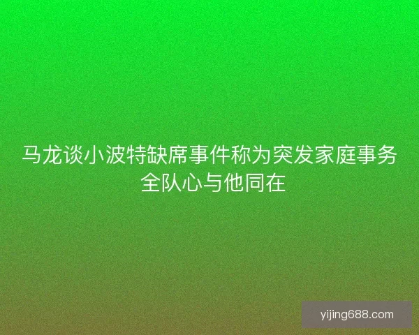 马龙谈小波特缺席事件称为突发家庭事务 全队心与他同在