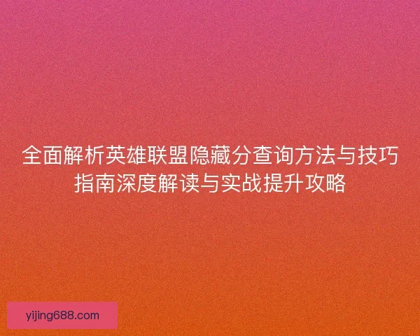 全面解析英雄联盟隐藏分查询方法与技巧指南深度解读与实战提升攻略