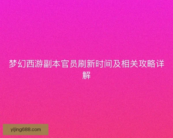 梦幻西游副本官员刷新时间及相关攻略详解