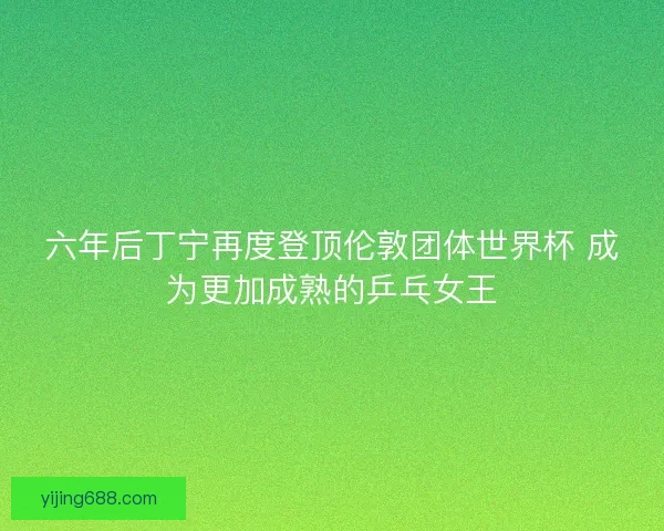 六年后丁宁再度登顶伦敦团体世界杯 成为更加成熟的乒乓女王