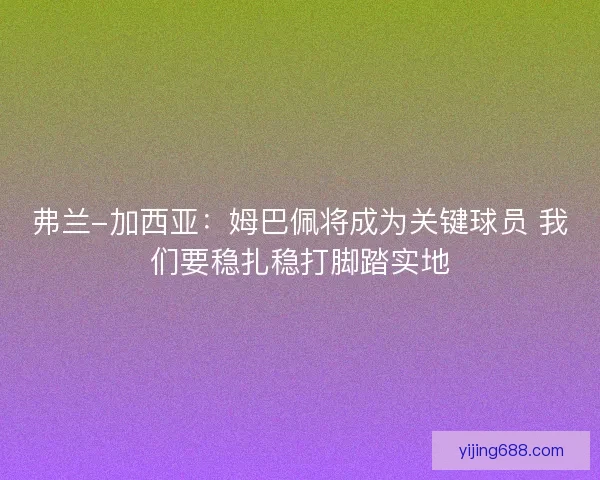 弗兰-加西亚：姆巴佩将成为关键球员 我们要稳扎稳打脚踏实地