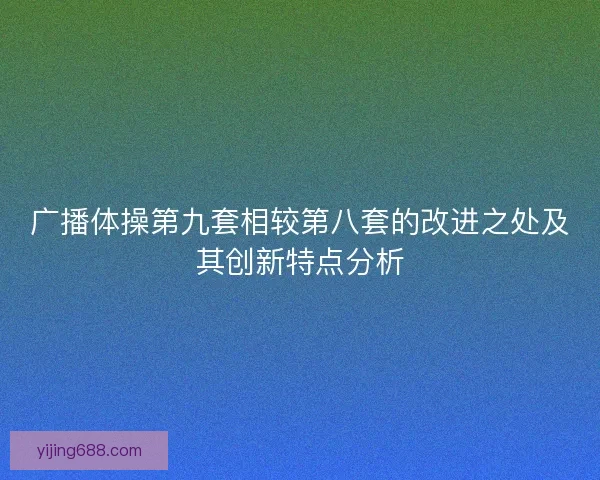 广播体操第九套相较第八套的改进之处及其创新特点分析