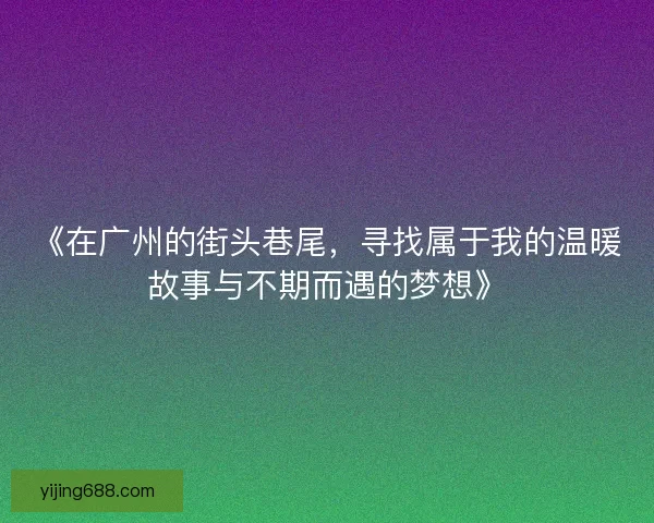 《在广州的街头巷尾，寻找属于我的温暖故事与不期而遇的梦想》