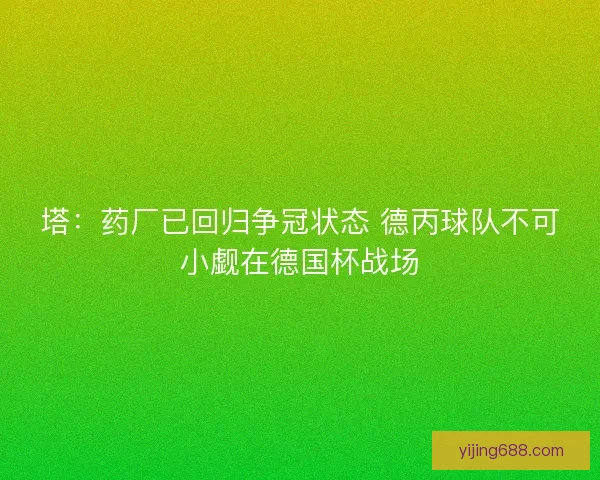 塔：药厂已回归争冠状态 德丙球队不可小觑在德国杯战场