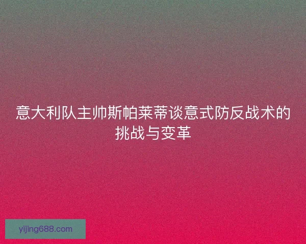 意大利队主帅斯帕莱蒂谈意式防反战术的挑战与变革
