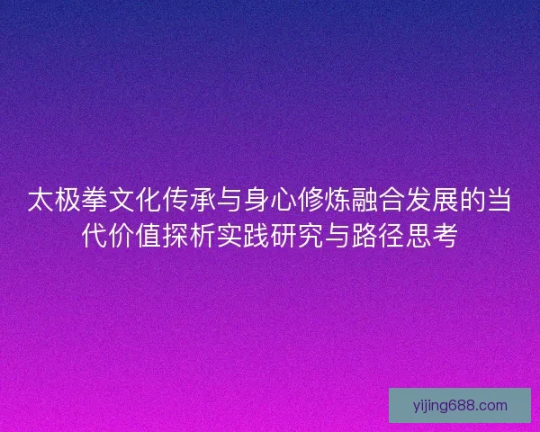 太极拳文化传承与身心修炼融合发展的当代价值探析实践研究与路径思考